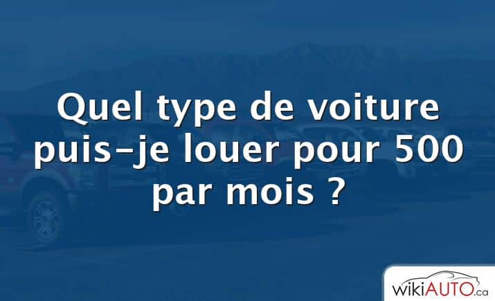 Quel type de voiture puis-je louer pour 500 par mois ?